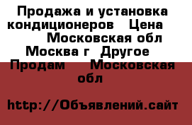 Продажа и установка кондиционеров › Цена ­ 7 900 - Московская обл., Москва г. Другое » Продам   . Московская обл.